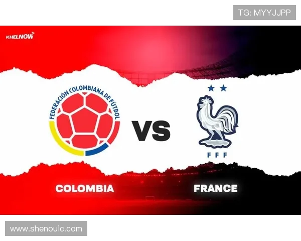 哥伦比亚与法国精彩对决出场阵容分析与战术布局探讨
